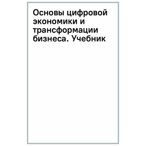 Сидорова Елена Юрьевна, Елисеева Е. Н, Шипкова О. Т. "Основы цифровой экономики и трансформации бизнеса. Учебник"