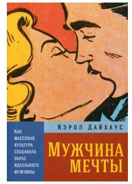 Дайхаус К. "Мужчина мечты: Как массовая культура создавала образ идеального мужчины"