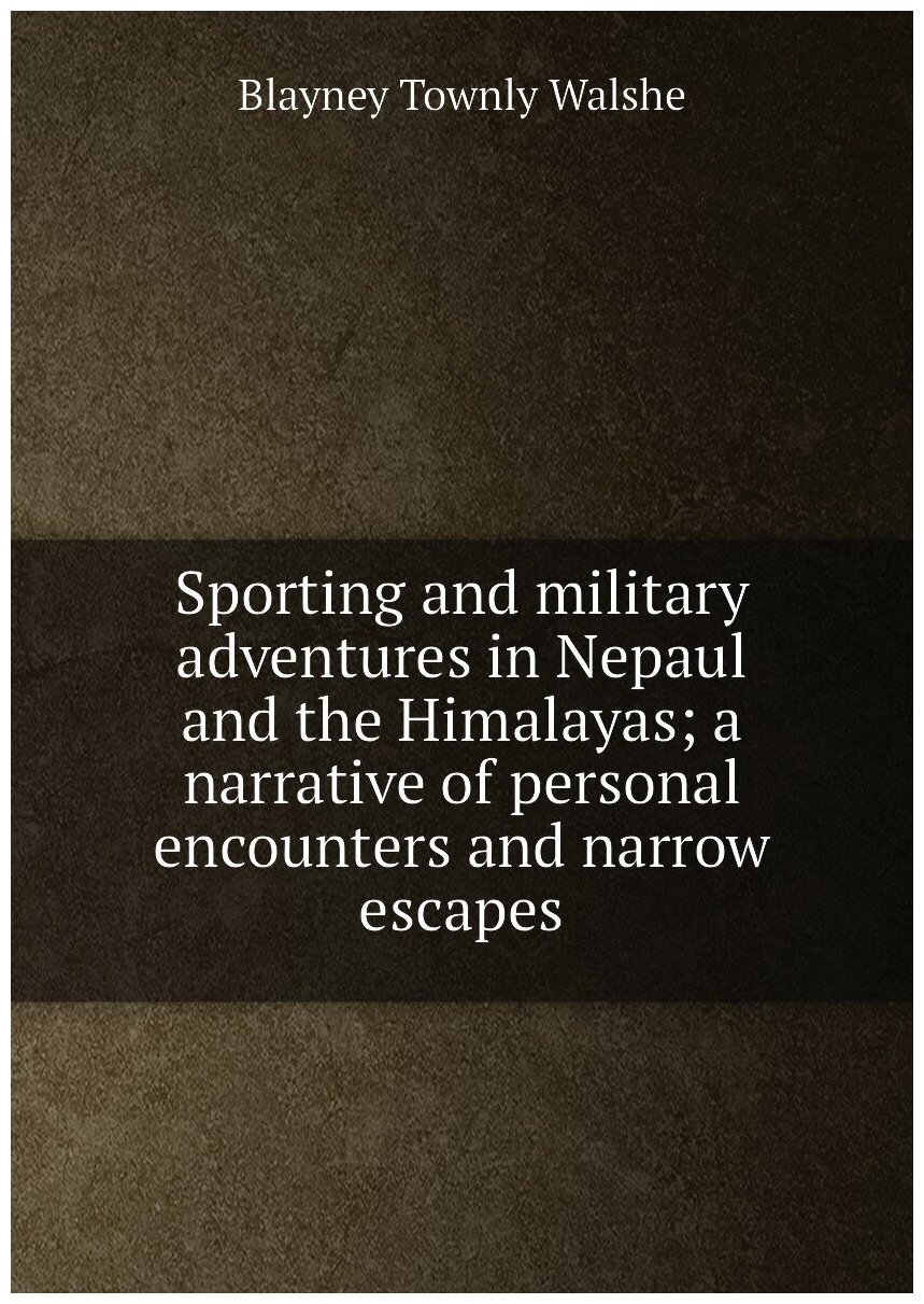Sporting and military adventures in Nepaul and the Himalayas; a narrative of personal encounters and narrow escapes