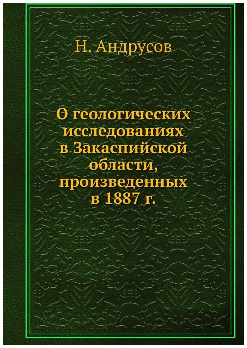 О геологических исследованиях в Закаспийской области, произведенных в 1887 г.