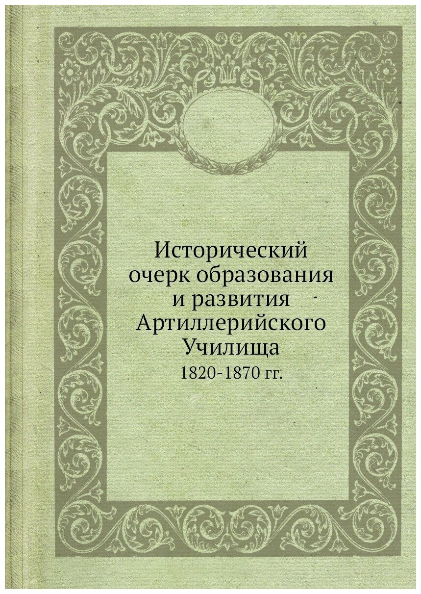 Исторический очерк образования и развития Артиллерийского Училища. 1820-1870 гг.