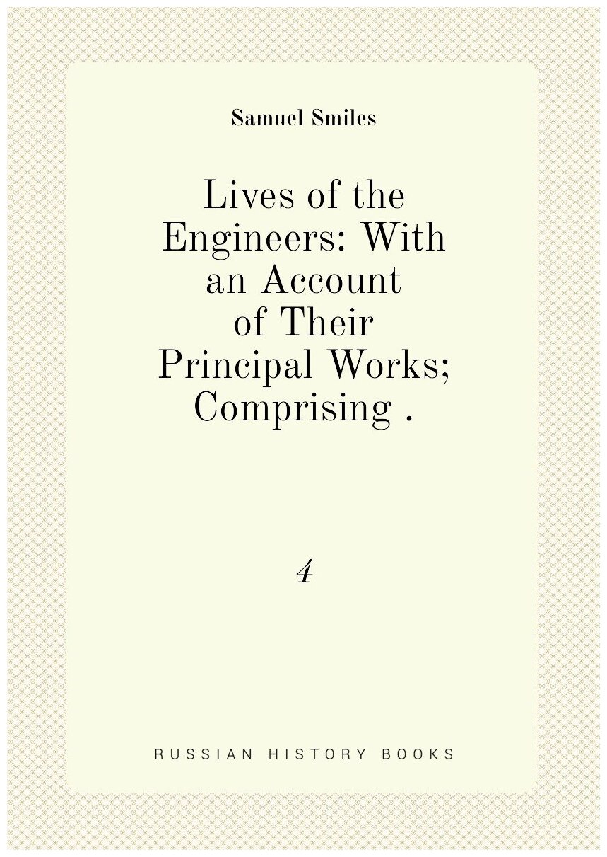 Lives of the Engineers: With an Account of Their Principal Works; Comprising . 4