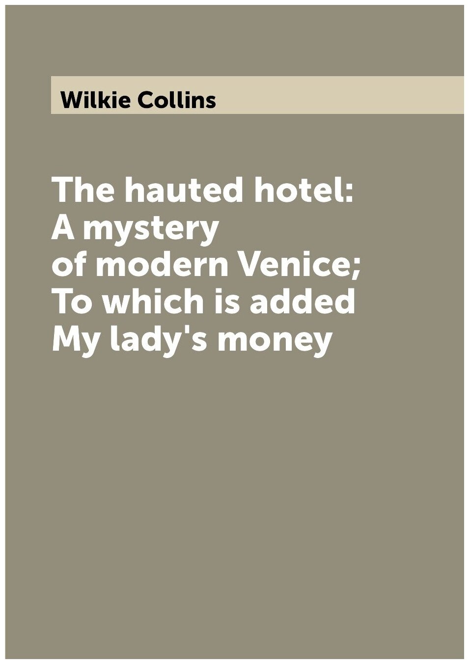 The hauted hotel: A mystery of modern Venice; To which is added My lady's money