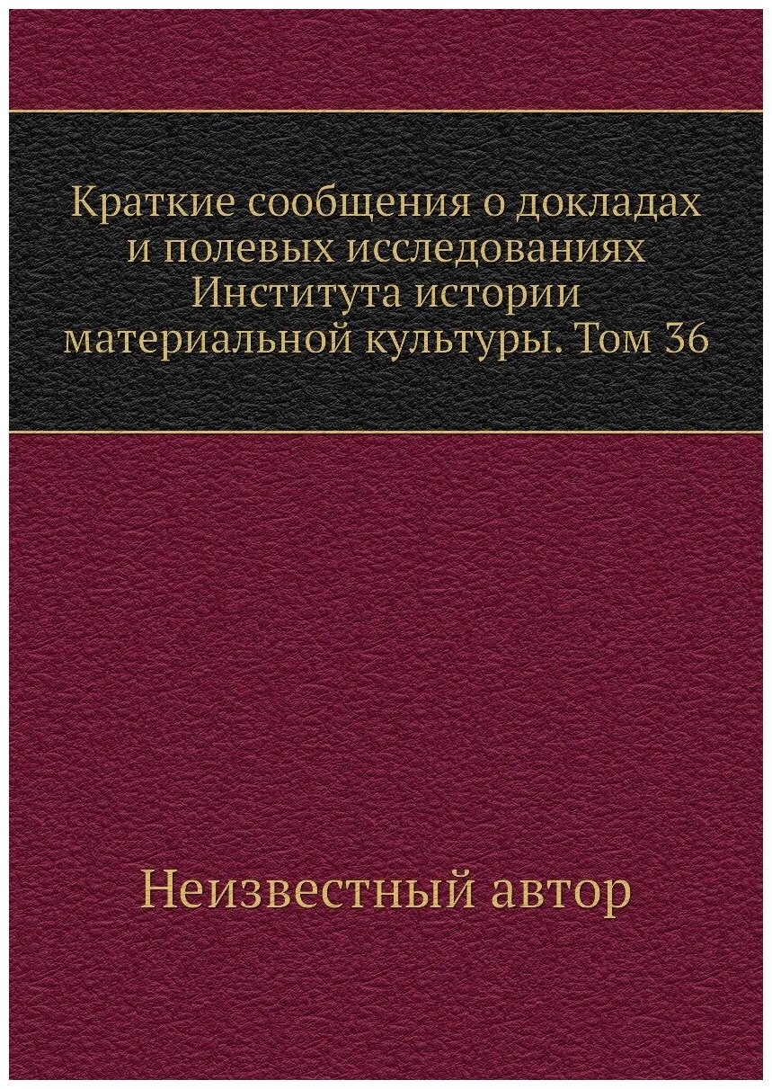 Краткие сообщения о докладах и полевых исследованиях Института истории материальной культуры. Том 36