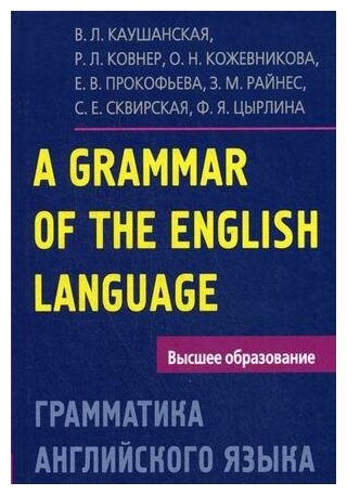 Каушанская В. Л. Грамматика английского языка. Пособие для студентов педагогических институтов. Высшее образование. Иностранные языки