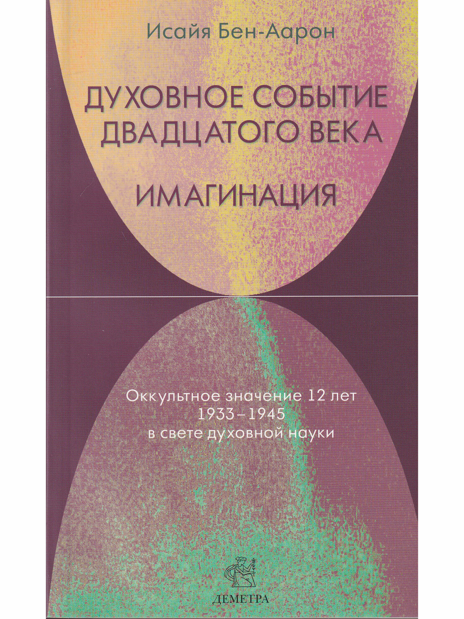 Исайя Бен-Аарон "Духовное Событие двадцатого века. Имагинация. Оккультное значение 12 лет 1933-1945 в свете духовной науки"