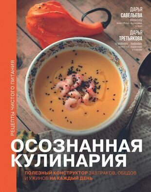 Осознанная кулинария. Полезный конструктор завтраков, обедов и ужинов на каждый день