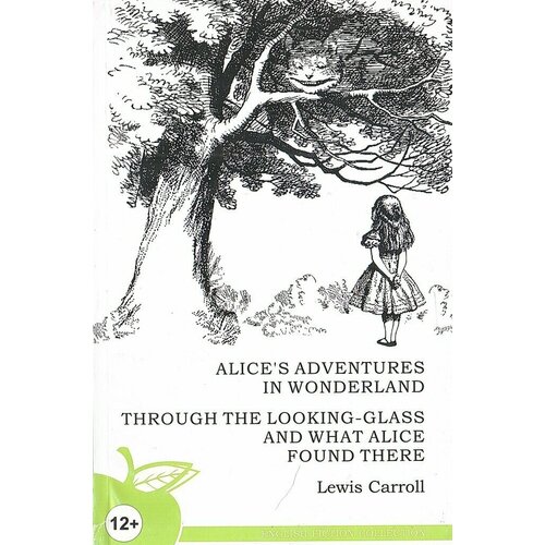 Alice’s Adventures in Wonderland. Through the Looking Glass and what Alice found there