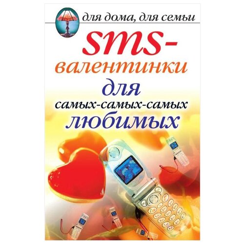 "Для дома, для семьи. SMS-валентинки для самых-самых-самых любимых"