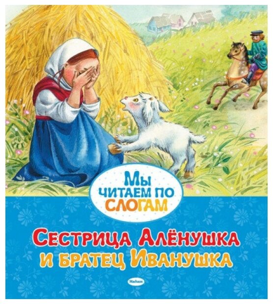 Сестрица Алёнушка и братец Иванушка / Мы читаем по слогам изд-во: Махаон авт: Афанасьев А. Н.