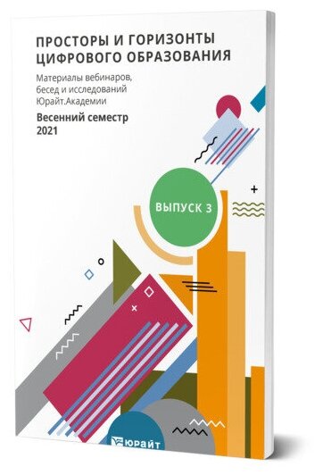 Просторы и горизонты цифрового образования. Материалы вебинаров, бесед и исследований Юрайт. Академии. Выпуск 3. Весенний семестр 2021