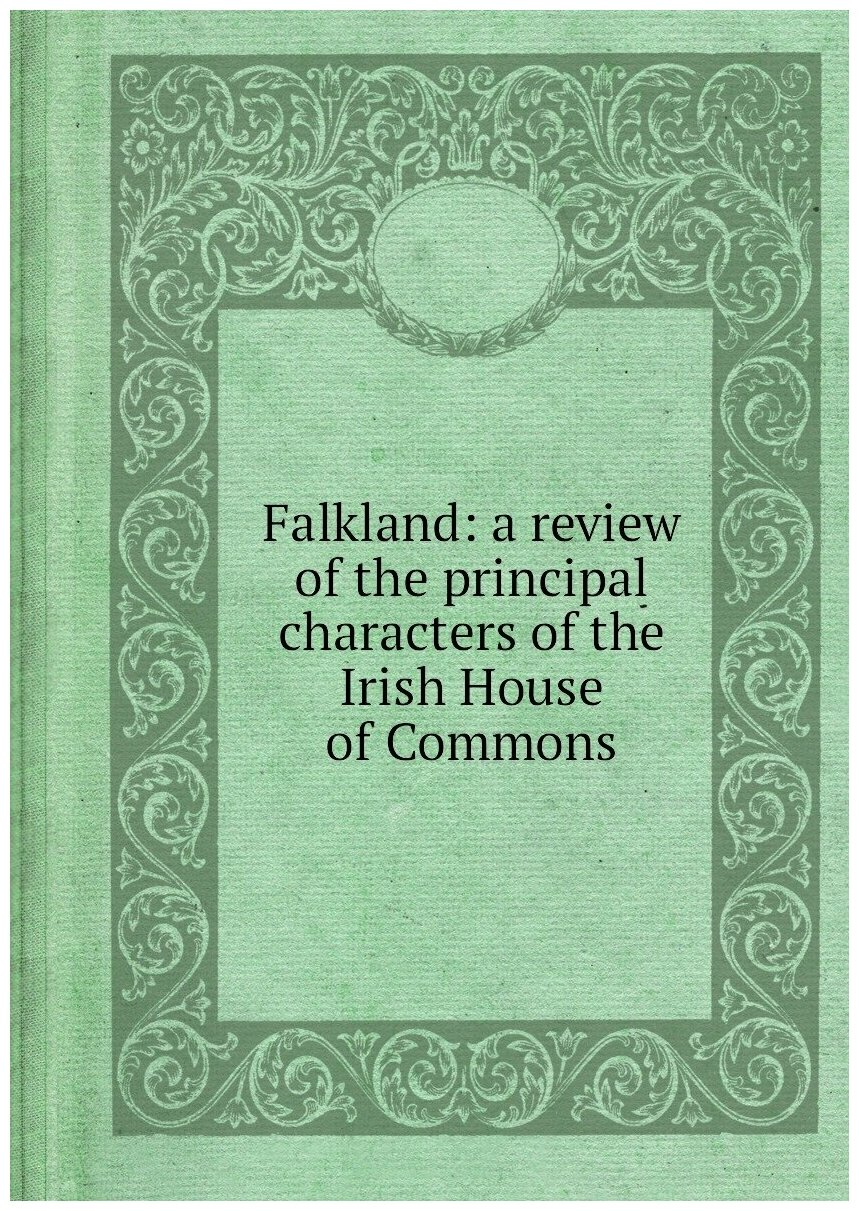 Falkland: a review of the principal characters of the Irish House of Commons