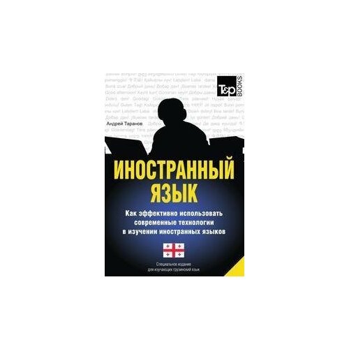 Андрей Таранов. Иностранный язык. Как эффективно использовать современные технологии в изучении иностранных языков. Специальное издание для изучающих грузинский язык. -