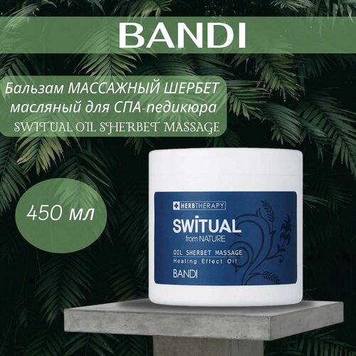 Бальзам массажный шербет 450 мл масляный для СПА-педикюра BANDI SWITUAL OIL SHERBET MASSAGE