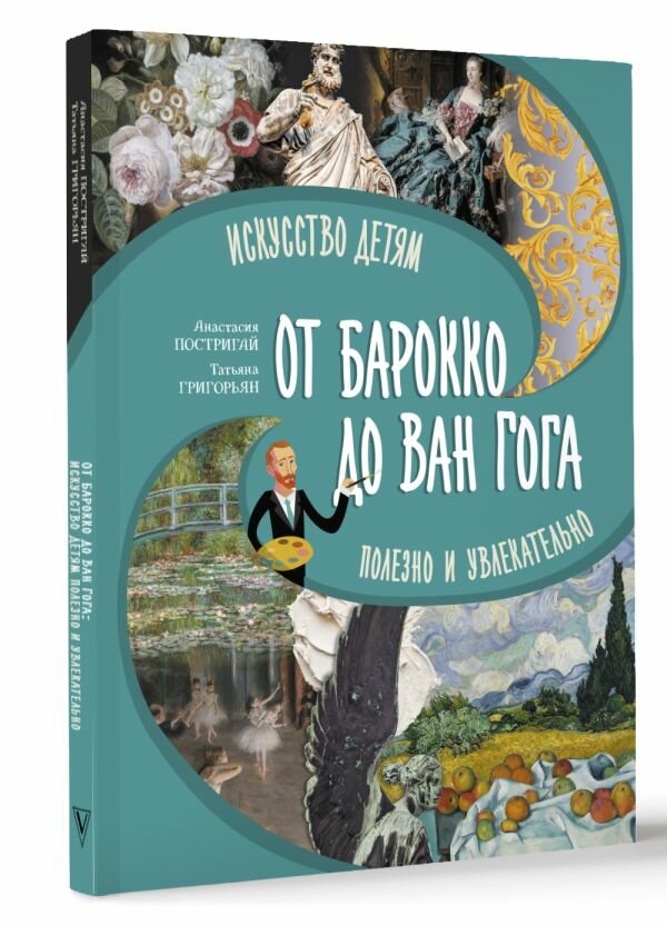 От барокко до Ван Гога: искусство детям полезно и увлекательно Постригай А. И, Григорьян Т. А.