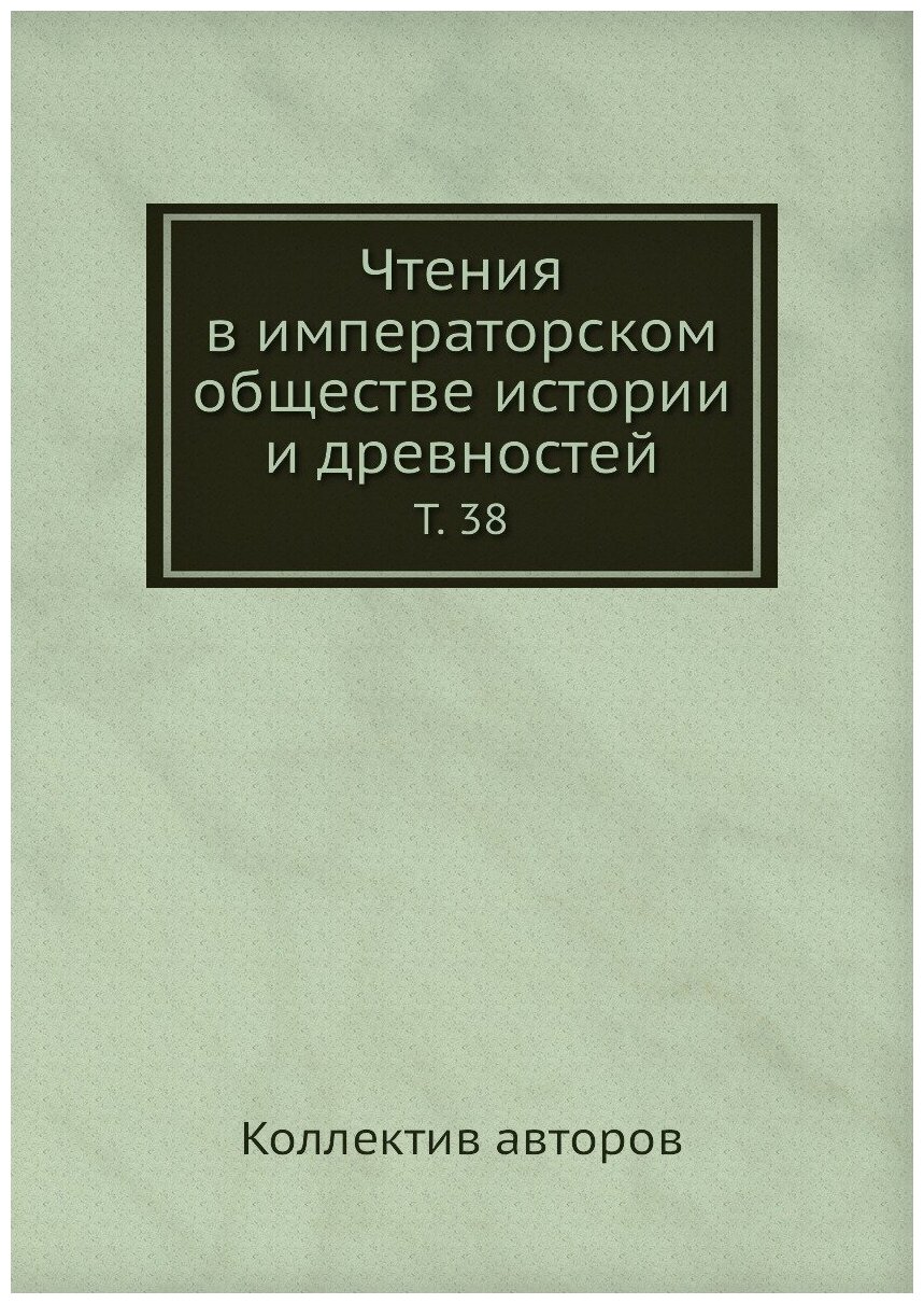 Книга Чтения в императорском обществе истории и древностей. Т. 38 - фото №1