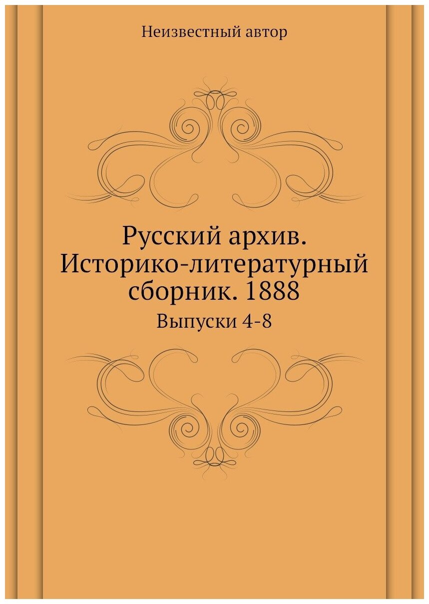 Книга Русский архив. Историко-литературный сборник. 1888. Выпуски 4-8 - фото №1