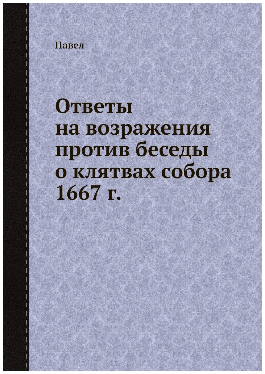 Книга Ответы на возражения против беседы о клятвах собора 1667 г. - фото №1