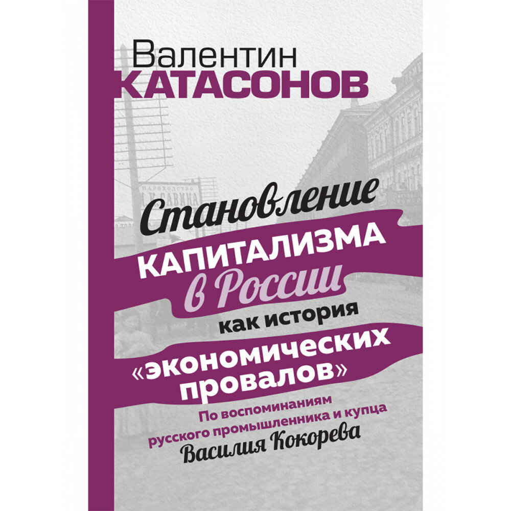 Становление капитализма в России как история "экономических провалов". По воспоминаниям русского промышленника и купца Василия Кокорева. Катасонов В. Ю.