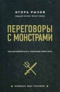 Рызов Игорь. Переговоры с монстрами. Как договориться с сильными мира сего. Кремлевская школа переговоров