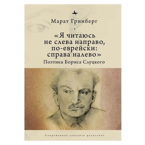 Гринберг М. ""Я читаюсь не слева направо, по-еврейски: справа налево". Поэтика Бориса Слуцкого"