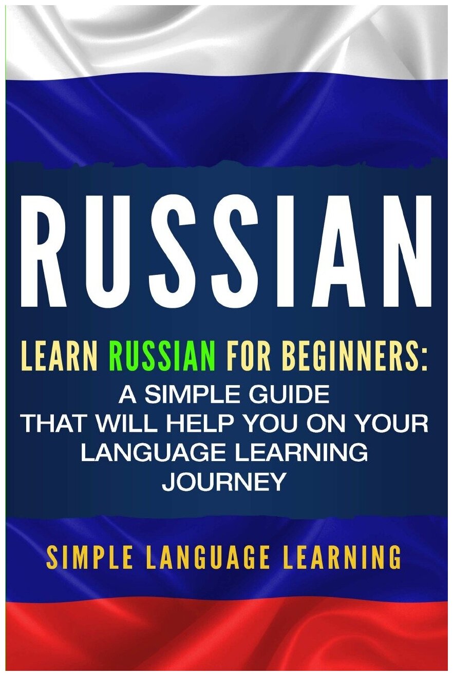 Russian. Learn Russian for Beginners: A Simple Guide that Will Help You on Your Language Learning Journey