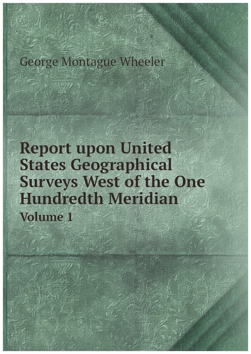 Report upon United States Geographical Surveys West of the One Hundredth Meridian. Volume 1