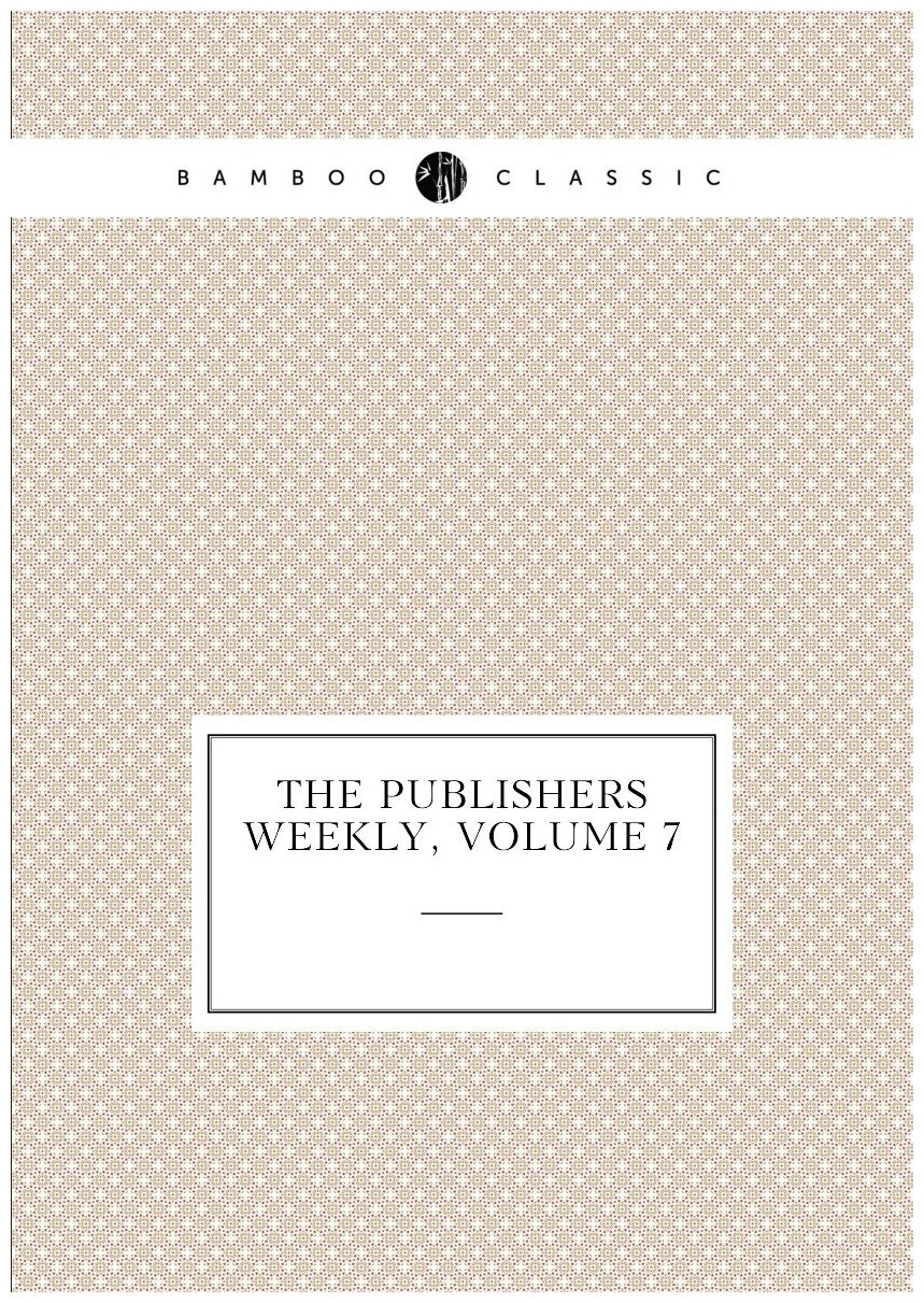 The Publishers Weekly, Volume 7