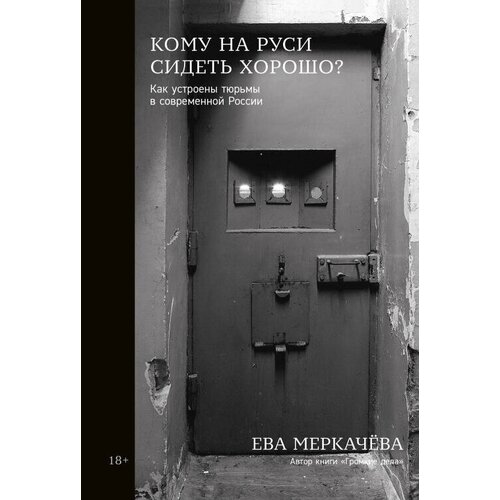  Меркачёва Е. "Кому на Руси сидеть хорошо: Как устроены тюрьмы в современной России"