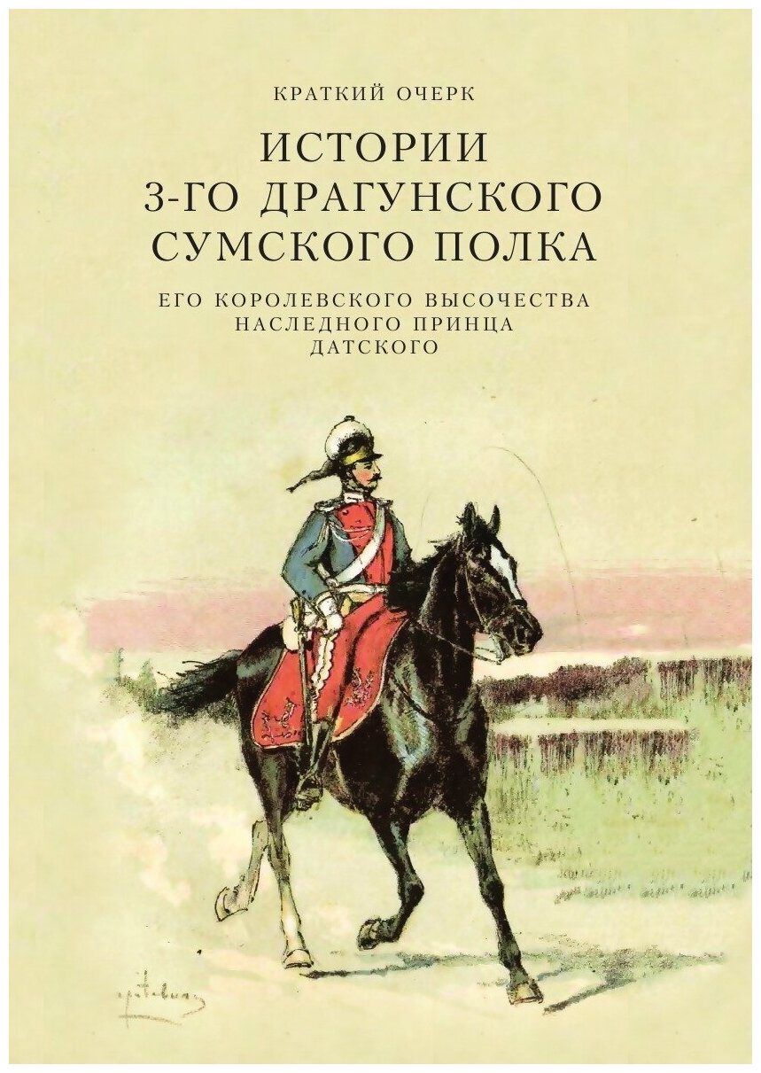 Книга Краткий Очерк Истории 3-Го Драгунского Сумского Его королевского Высочества насле... - фото №1