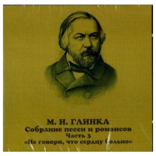 Глинка. Собрание песен и романсов. Вып. 3. 'Не говори, что сердцу больно'. Песни и романсы 1840-1856