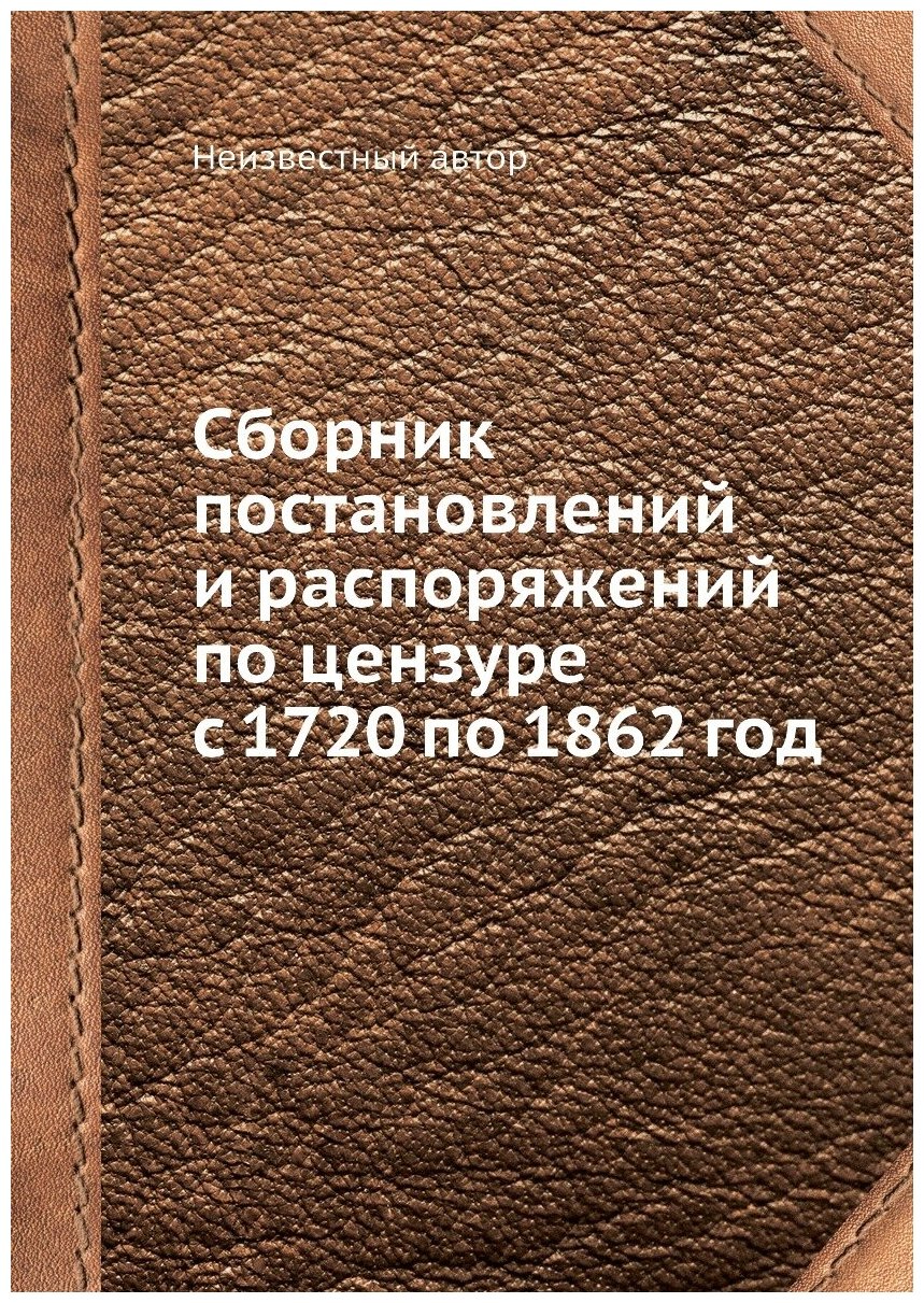 Сборник постановлений и распоряжений по цензуре с 1720 по 1862 год