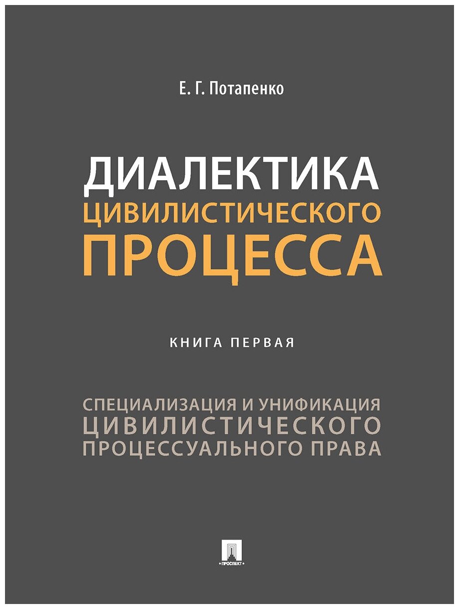 Потапенко Е. Г. "Диалектика цивилистического процесса. Книга первая: Специализация и унификация цивилистического процессуального права. Монография"