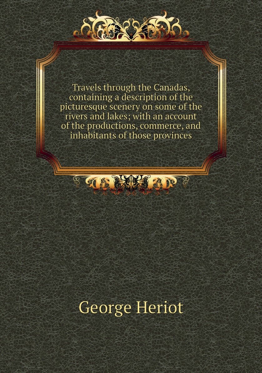 Travels through the Canadas, containing a description of the picturesque scenery on some of the rivers and lakes; with an account of the productions, commerce, and inhabitants of those provinces