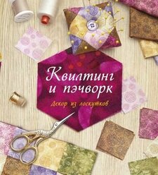 Книга Квилтинг и пэчворк: Декор из лоскутков