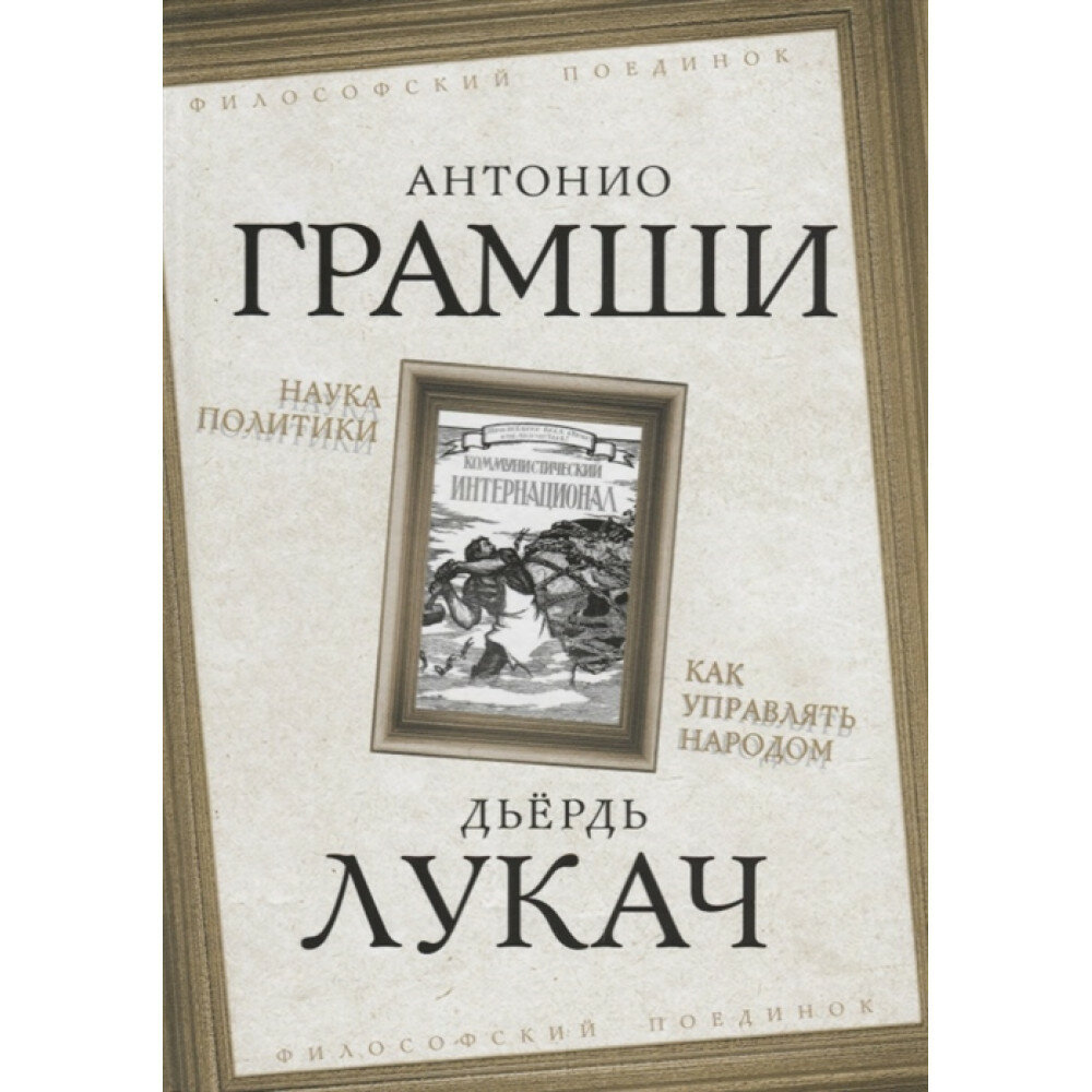 Наука политики. Как управлять народом. Грамши А, Лукач Д.