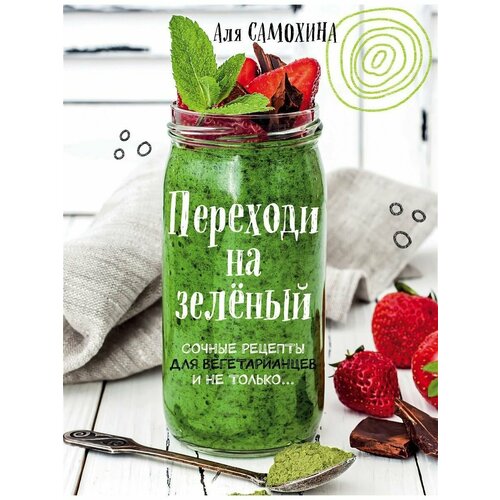 Переходи на зеленый. Сочные рецепты для вегетарианцев и не