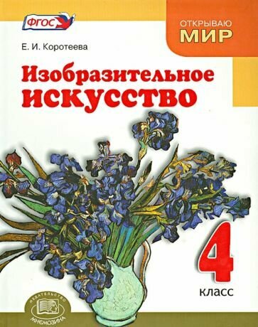 Елена Коротеева: Изобразительное искусство. Красота мира близка и понятна каждому. 4 класс. Учебник. ФГОС УМК Изобразительное искусство. 4 класс. Коротеева Е. И. Под ред. Куровского К. И. Открываю мир