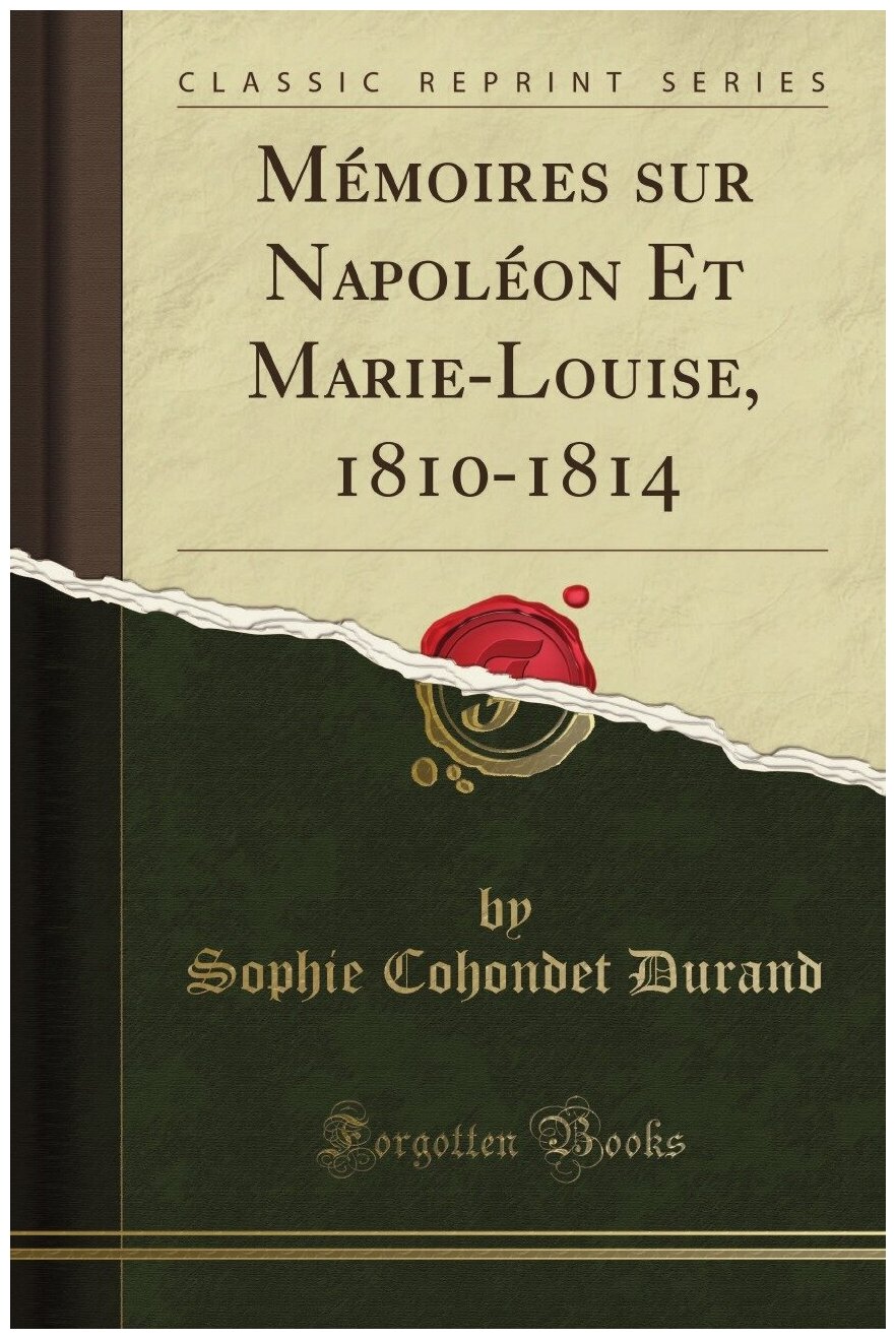 Mémoires sur Napoléon Et Marie-Louise, 1810-1814 (Classic Reprint)