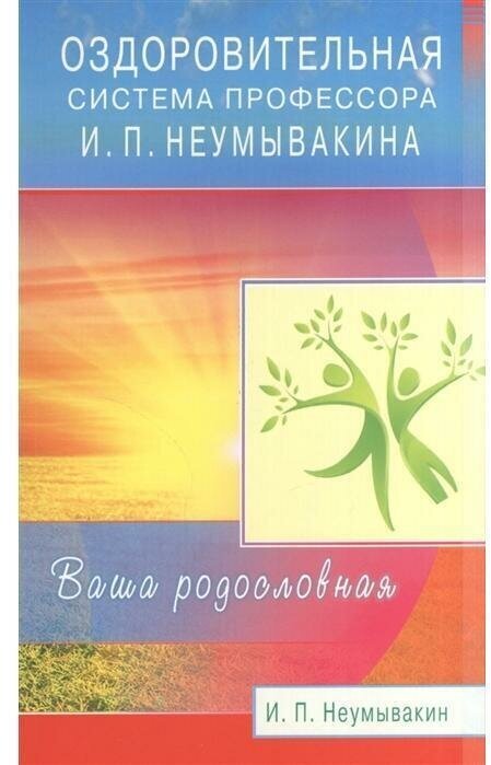 Неумывакин И. П. Оздоровительная система профессора И. П. Неумывакина Ваша родословная