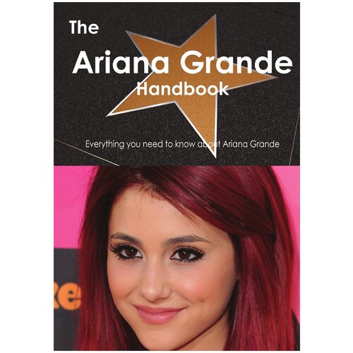 The Ariana Grande Handbook. Everything You Need to Know about Ariana Grande