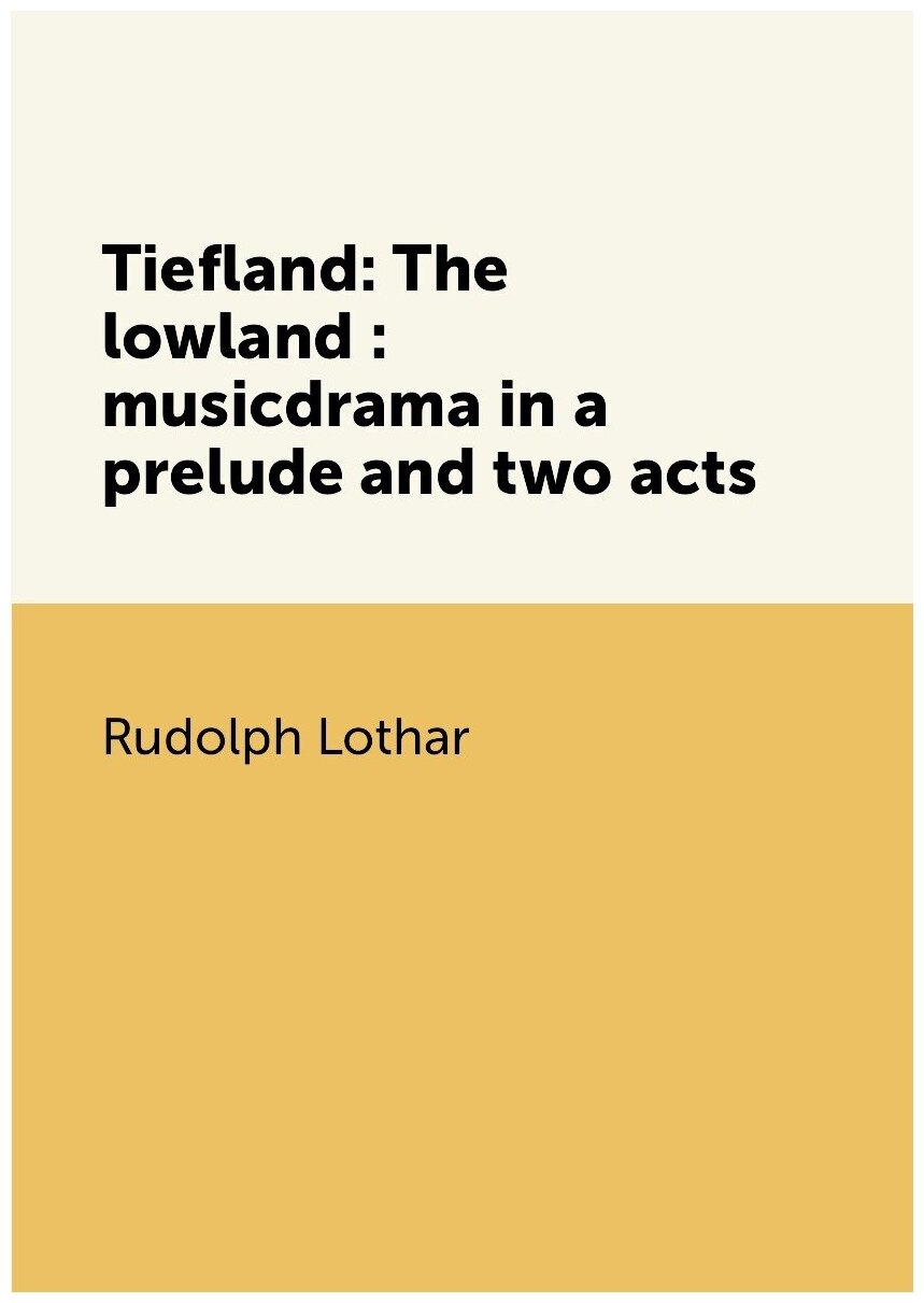 Tiefland: The lowland : musicdrama in a prelude and two acts