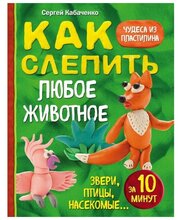 Как слепить из пластилина любое животное за 10 минут. Звери, птицы, насекомые