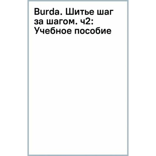 Burda. Шитье шаг за шагом. Часть 2. Учебное пособие