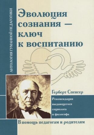 Эволюция сознания - ключ к воспитанию : рекомендации выдающегося социолога и философа : по трудам Г. Спенсера