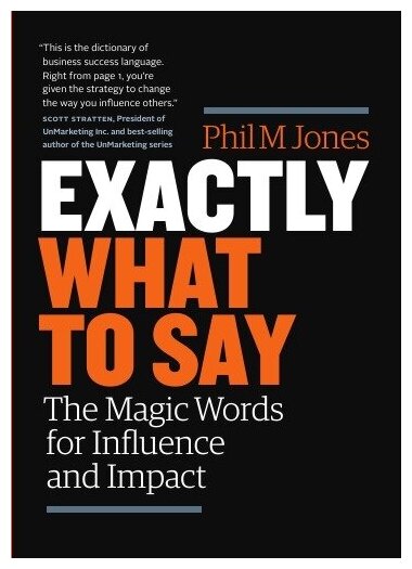 Exactly What to Say. The Magic Words for Influence and Impact