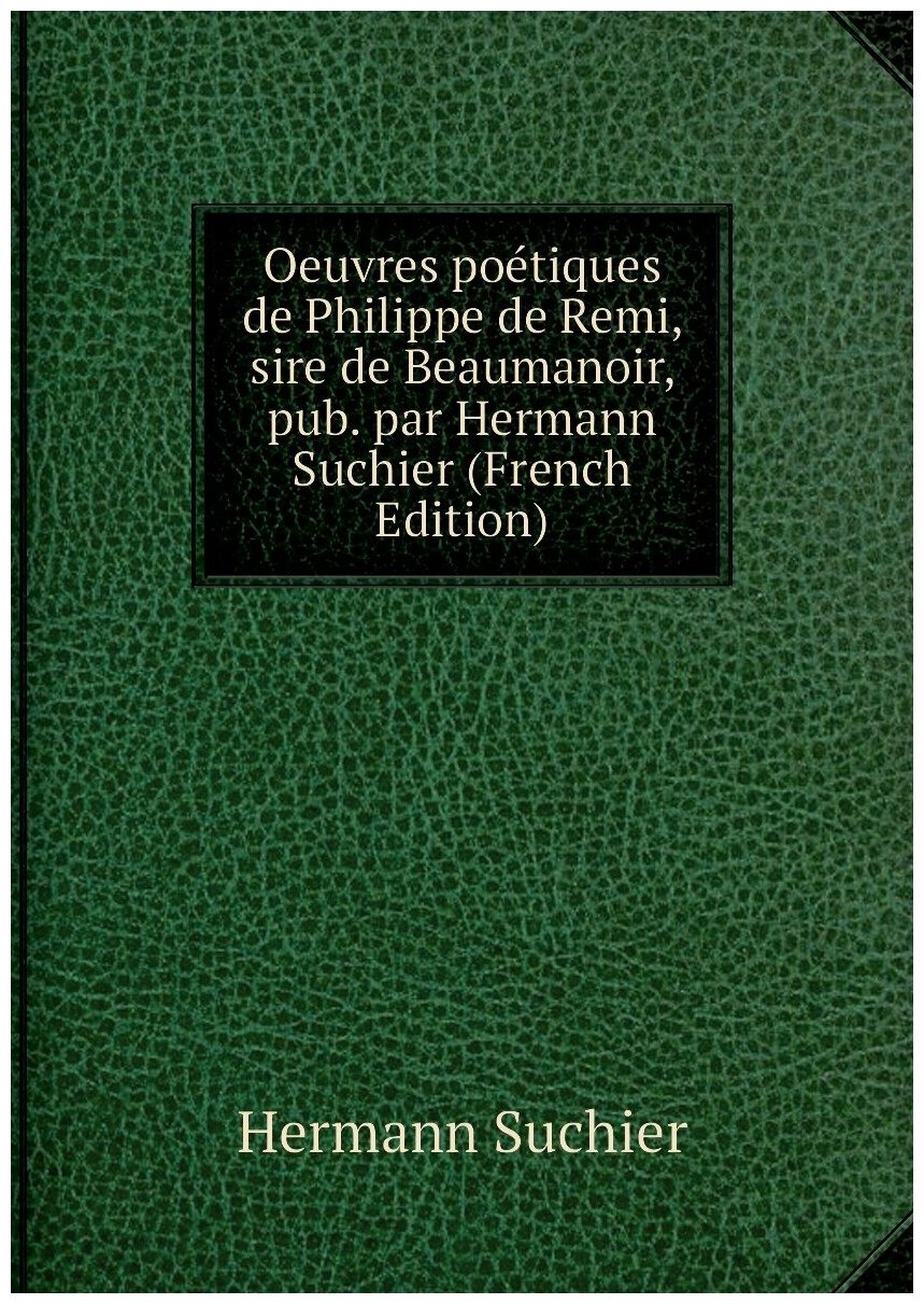 Oeuvres poétiques de Philippe de Remi, sire de Beaumanoir, pub. par Hermann Suchier (French Edition)