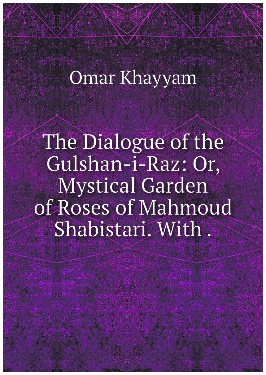 The Dialogue of the Gulshan-i-Raz: Or, Mystical Garden of Roses of Mahmoud Shabistari. With .