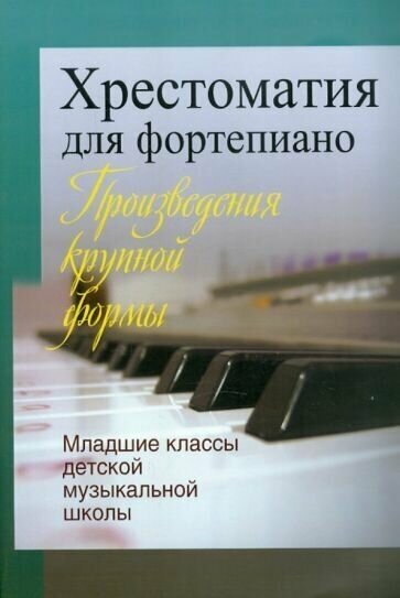 Хрестоматия для фортепиано. произведения крупной формы. младшие классы детской музыкальной школы