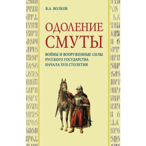 Одоление смуты. Войны и вооруженные силы Русского государства начала XVII столетия